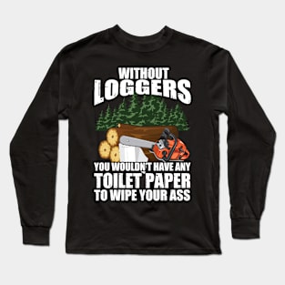 Without Loggers You Wouldn't Have Any Toilet Paper To Wipe Your Long Sleeve T-Shirt